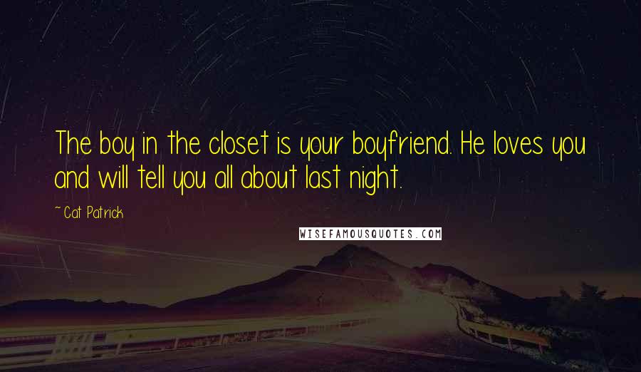 Cat Patrick Quotes: The boy in the closet is your boyfriend. He loves you and will tell you all about last night.