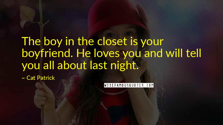 Cat Patrick Quotes: The boy in the closet is your boyfriend. He loves you and will tell you all about last night.