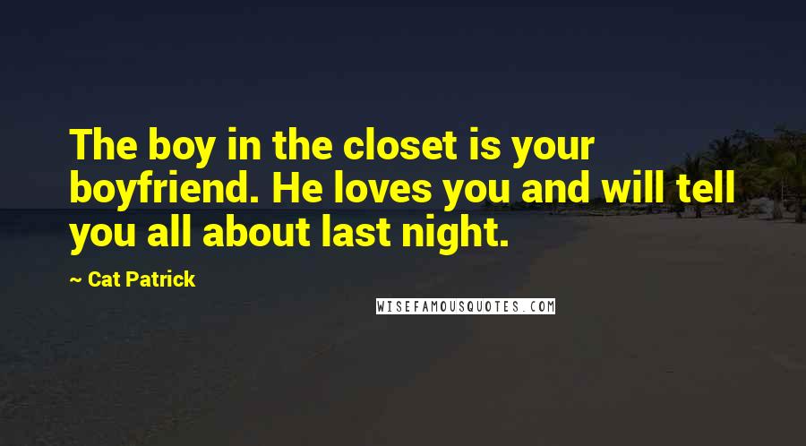 Cat Patrick Quotes: The boy in the closet is your boyfriend. He loves you and will tell you all about last night.