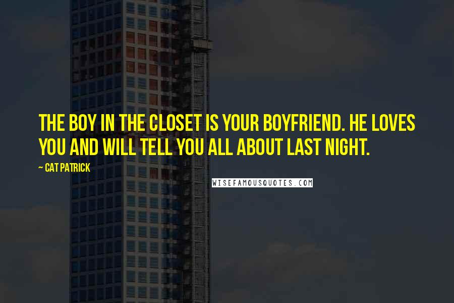 Cat Patrick Quotes: The boy in the closet is your boyfriend. He loves you and will tell you all about last night.