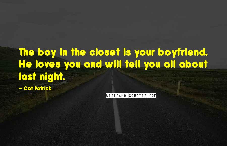 Cat Patrick Quotes: The boy in the closet is your boyfriend. He loves you and will tell you all about last night.