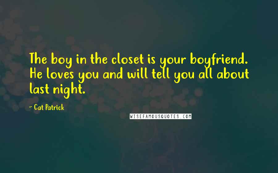 Cat Patrick Quotes: The boy in the closet is your boyfriend. He loves you and will tell you all about last night.