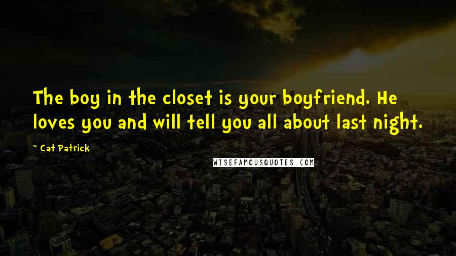 Cat Patrick Quotes: The boy in the closet is your boyfriend. He loves you and will tell you all about last night.