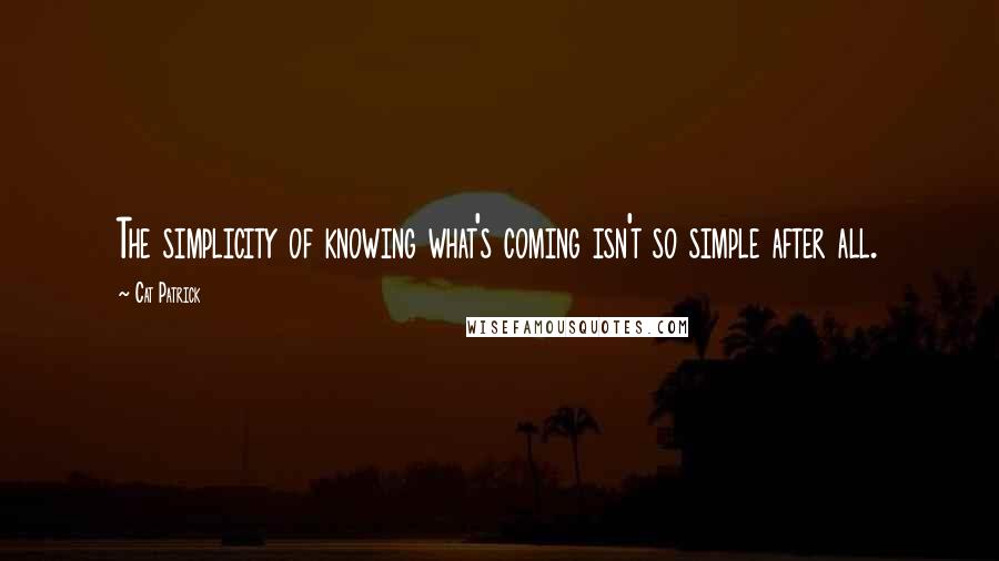 Cat Patrick Quotes: The simplicity of knowing what's coming isn't so simple after all.
