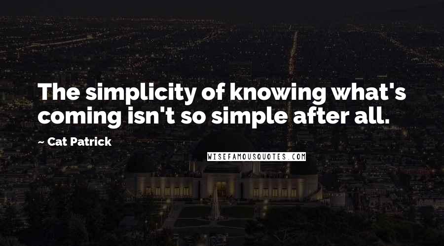Cat Patrick Quotes: The simplicity of knowing what's coming isn't so simple after all.