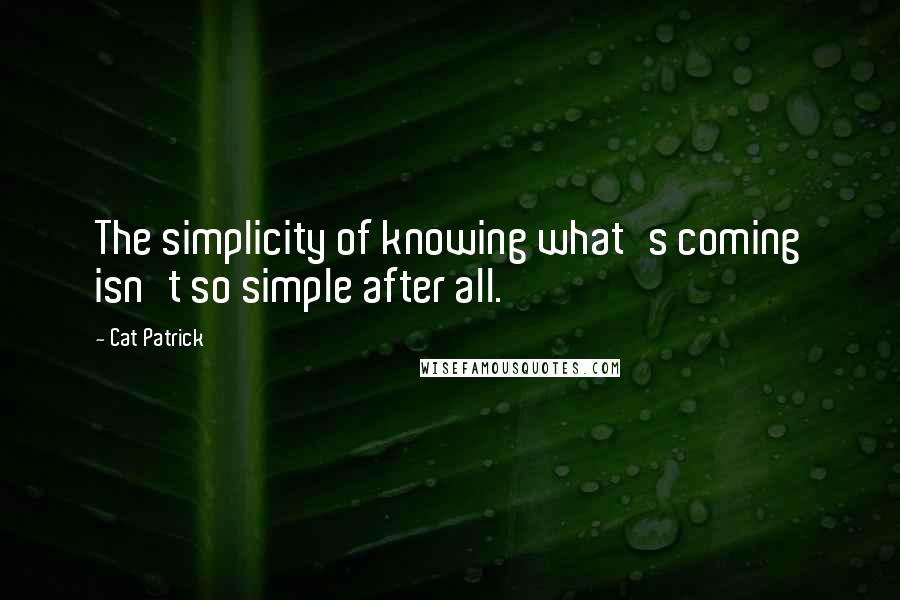 Cat Patrick Quotes: The simplicity of knowing what's coming isn't so simple after all.