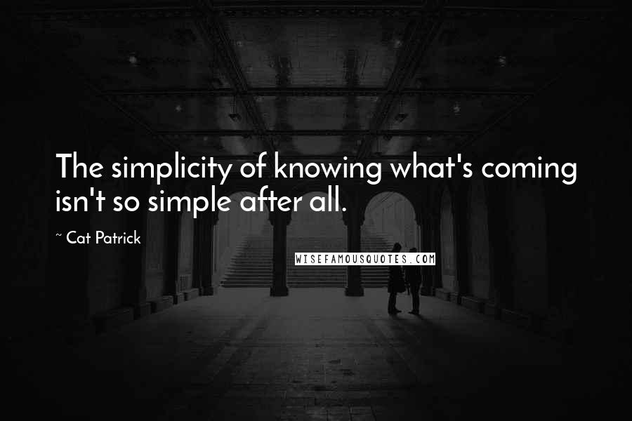 Cat Patrick Quotes: The simplicity of knowing what's coming isn't so simple after all.