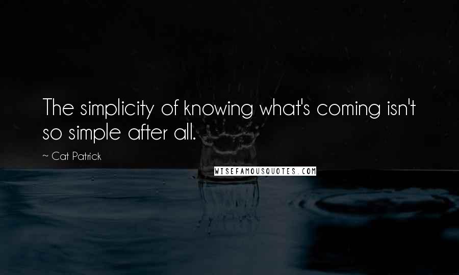 Cat Patrick Quotes: The simplicity of knowing what's coming isn't so simple after all.