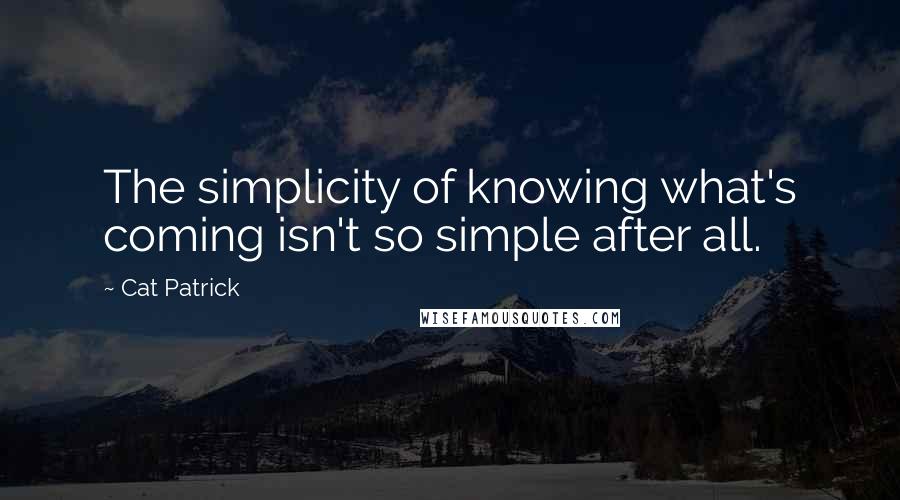 Cat Patrick Quotes: The simplicity of knowing what's coming isn't so simple after all.