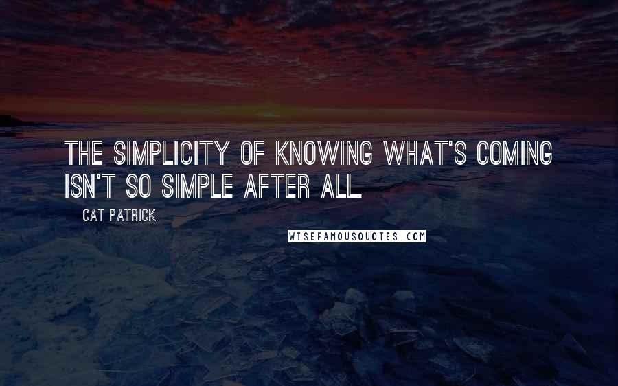 Cat Patrick Quotes: The simplicity of knowing what's coming isn't so simple after all.