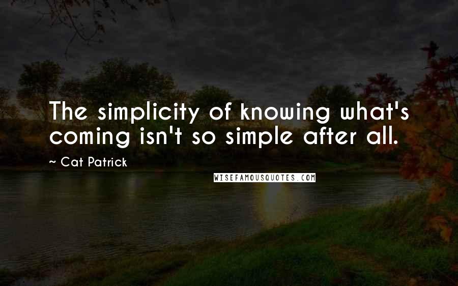 Cat Patrick Quotes: The simplicity of knowing what's coming isn't so simple after all.