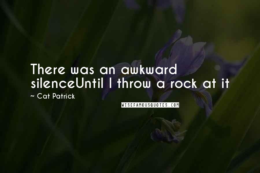 Cat Patrick Quotes: There was an awkward silenceUntil I throw a rock at it