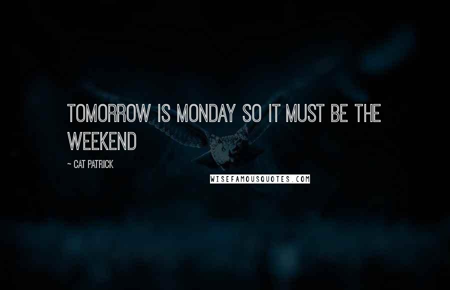 Cat Patrick Quotes: Tomorrow is Monday so it must be the weekend
