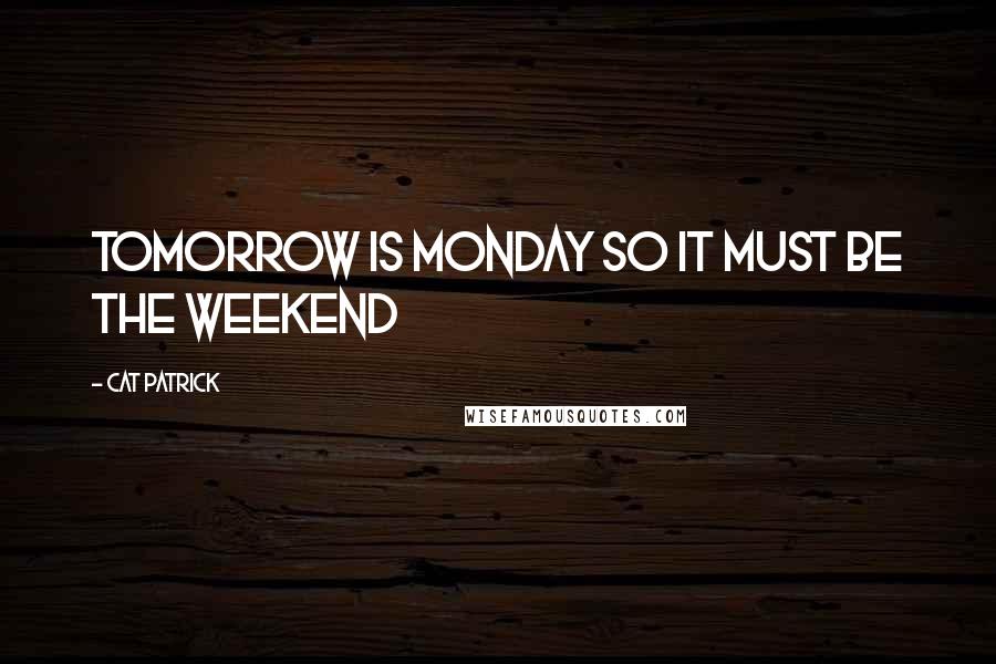 Cat Patrick Quotes: Tomorrow is Monday so it must be the weekend