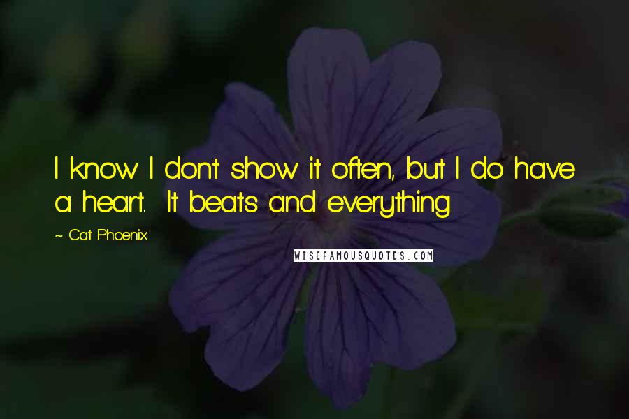 Cat Phoenix Quotes: I know I don't show it often, but I do have a heart.  It beats and everything.