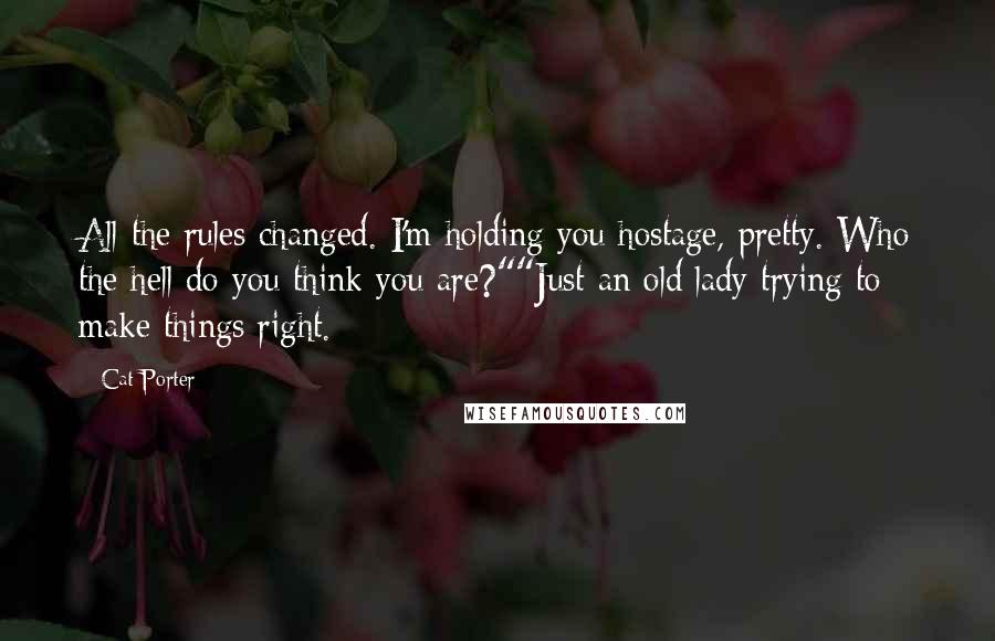Cat Porter Quotes: All the rules changed. I'm holding you hostage, pretty. Who the hell do you think you are?""Just an old lady trying to make things right.