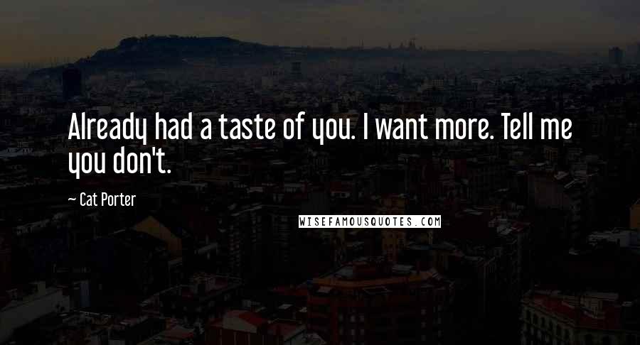 Cat Porter Quotes: Already had a taste of you. I want more. Tell me you don't.