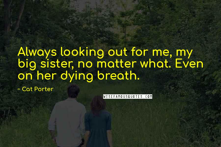 Cat Porter Quotes: Always looking out for me, my big sister, no matter what. Even on her dying breath.