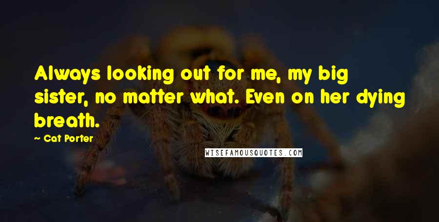 Cat Porter Quotes: Always looking out for me, my big sister, no matter what. Even on her dying breath.