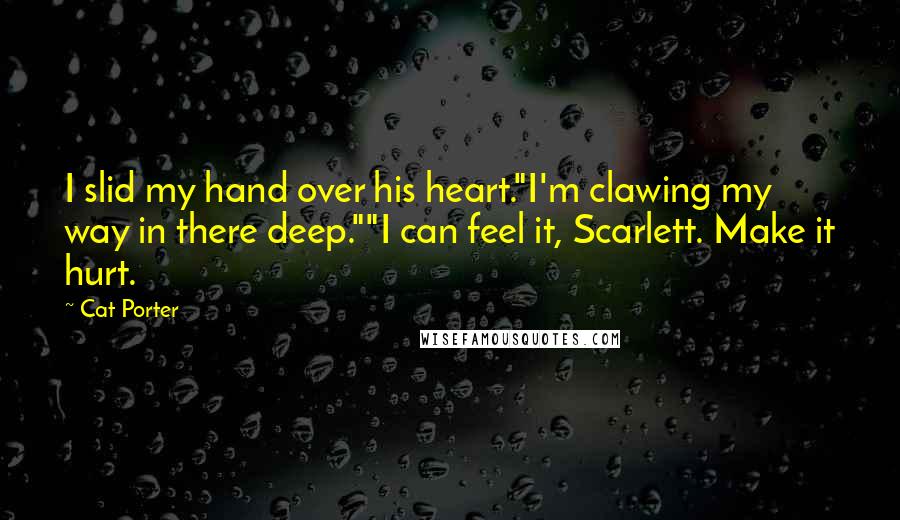 Cat Porter Quotes: I slid my hand over his heart."I'm clawing my way in there deep.""I can feel it, Scarlett. Make it hurt.