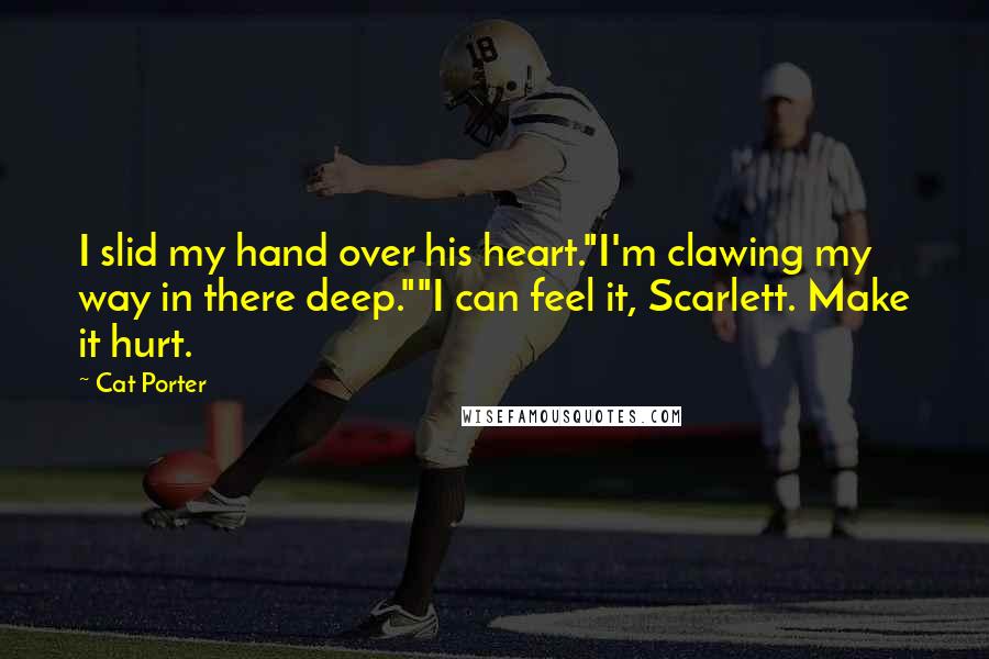 Cat Porter Quotes: I slid my hand over his heart."I'm clawing my way in there deep.""I can feel it, Scarlett. Make it hurt.