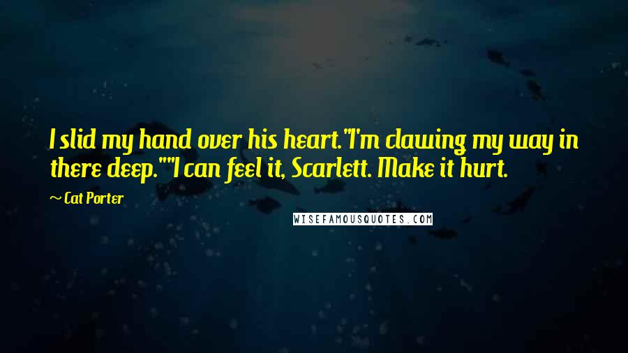 Cat Porter Quotes: I slid my hand over his heart."I'm clawing my way in there deep.""I can feel it, Scarlett. Make it hurt.