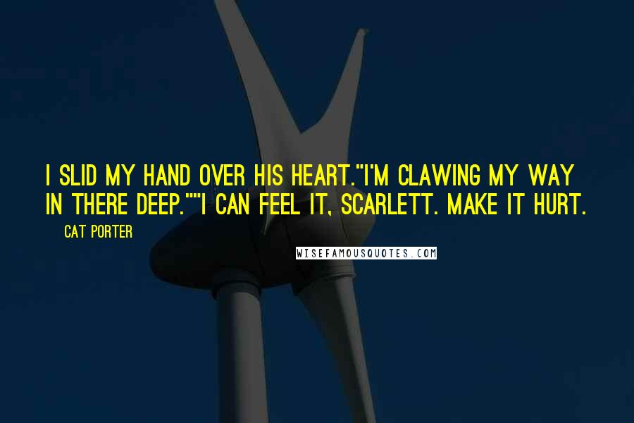 Cat Porter Quotes: I slid my hand over his heart."I'm clawing my way in there deep.""I can feel it, Scarlett. Make it hurt.