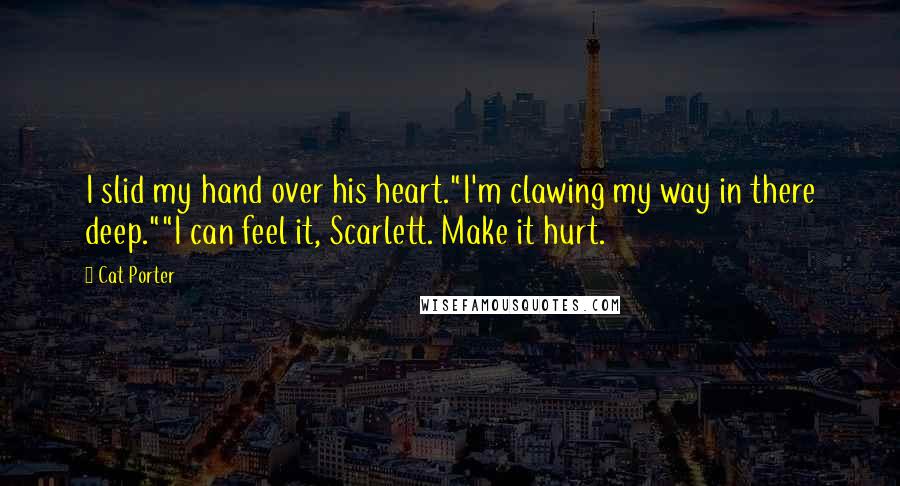 Cat Porter Quotes: I slid my hand over his heart."I'm clawing my way in there deep.""I can feel it, Scarlett. Make it hurt.