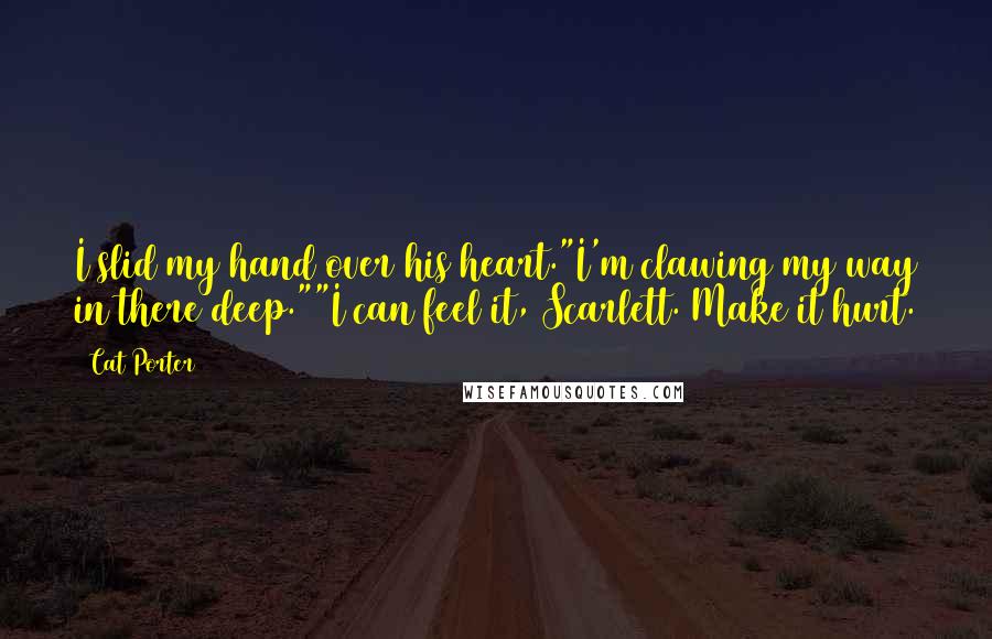 Cat Porter Quotes: I slid my hand over his heart."I'm clawing my way in there deep.""I can feel it, Scarlett. Make it hurt.