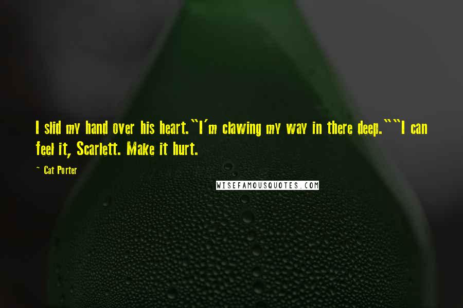 Cat Porter Quotes: I slid my hand over his heart."I'm clawing my way in there deep.""I can feel it, Scarlett. Make it hurt.