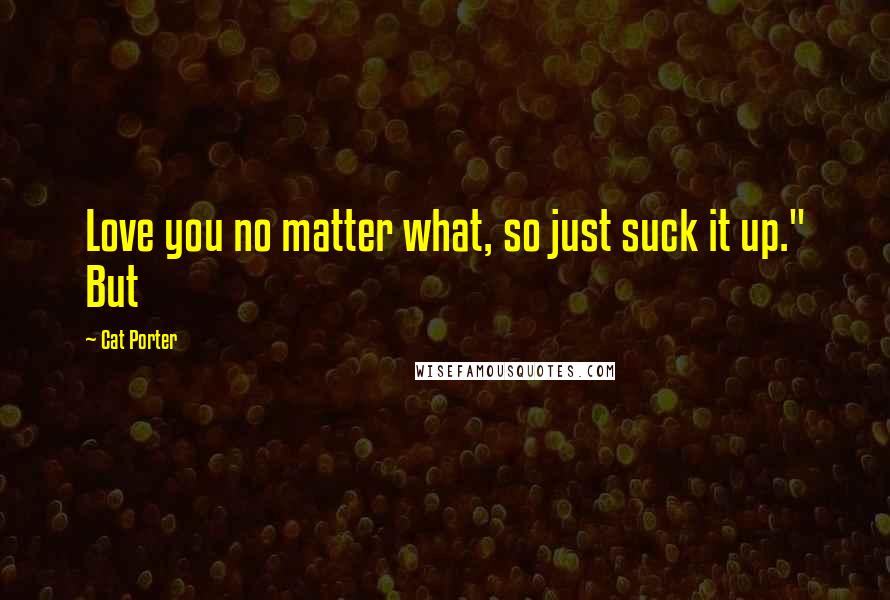 Cat Porter Quotes: Love you no matter what, so just suck it up." But