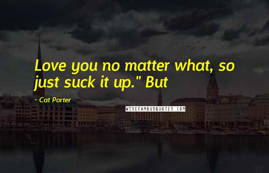 Cat Porter Quotes: Love you no matter what, so just suck it up." But