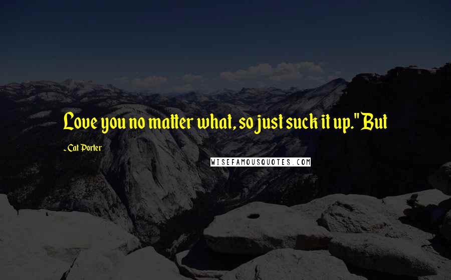 Cat Porter Quotes: Love you no matter what, so just suck it up." But