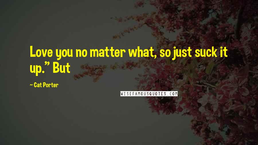 Cat Porter Quotes: Love you no matter what, so just suck it up." But