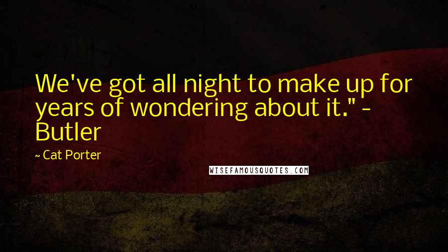 Cat Porter Quotes: We've got all night to make up for years of wondering about it." - Butler