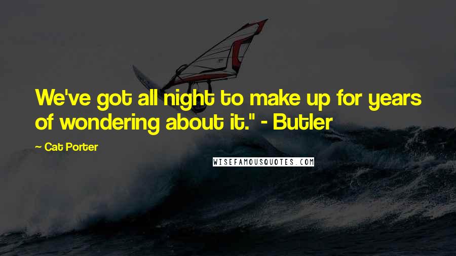 Cat Porter Quotes: We've got all night to make up for years of wondering about it." - Butler