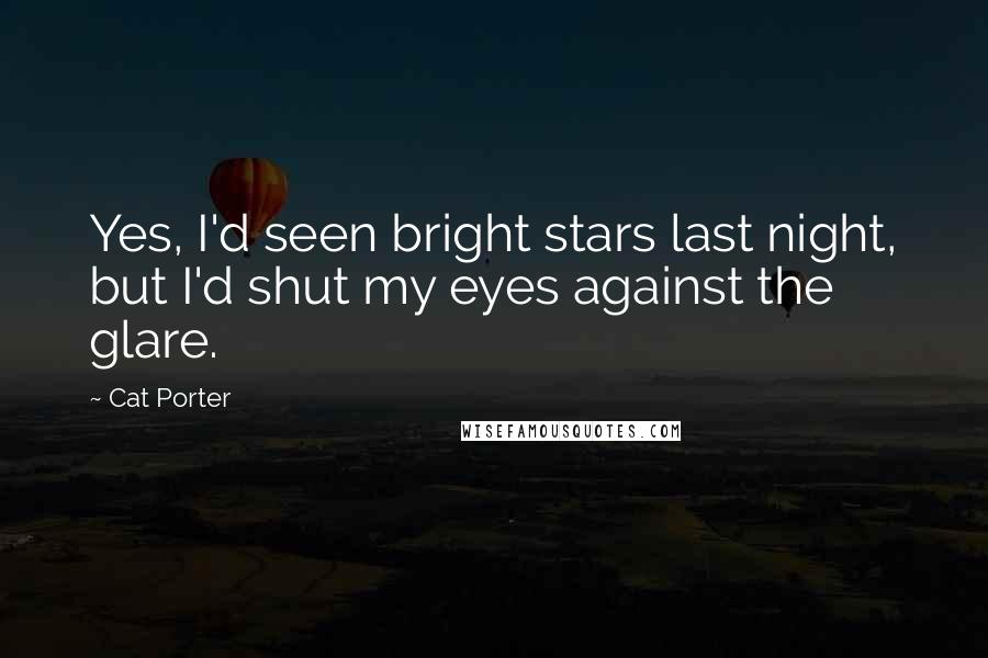 Cat Porter Quotes: Yes, I'd seen bright stars last night, but I'd shut my eyes against the glare.