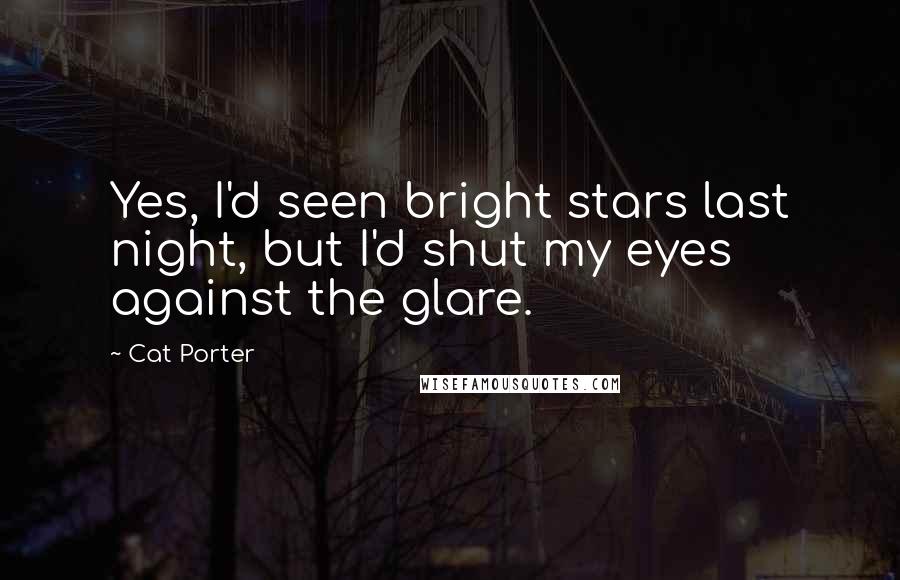 Cat Porter Quotes: Yes, I'd seen bright stars last night, but I'd shut my eyes against the glare.