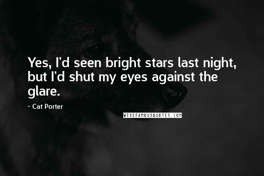Cat Porter Quotes: Yes, I'd seen bright stars last night, but I'd shut my eyes against the glare.