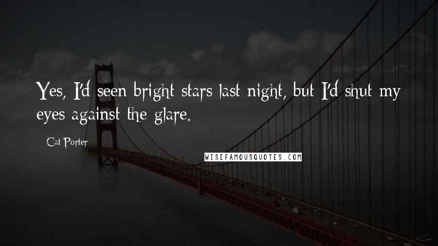 Cat Porter Quotes: Yes, I'd seen bright stars last night, but I'd shut my eyes against the glare.