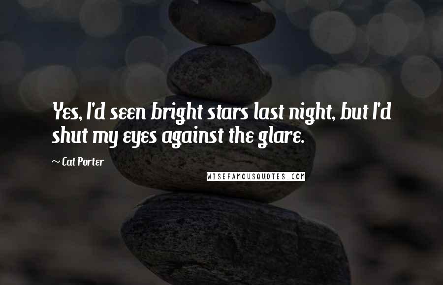 Cat Porter Quotes: Yes, I'd seen bright stars last night, but I'd shut my eyes against the glare.