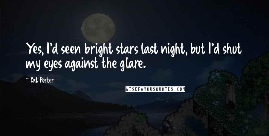Cat Porter Quotes: Yes, I'd seen bright stars last night, but I'd shut my eyes against the glare.