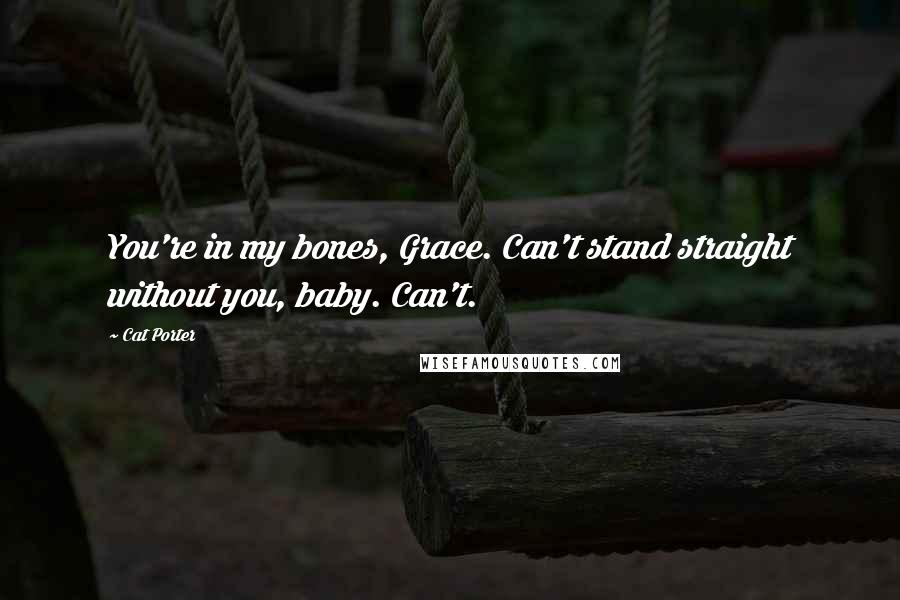Cat Porter Quotes: You're in my bones, Grace. Can't stand straight without you, baby. Can't.