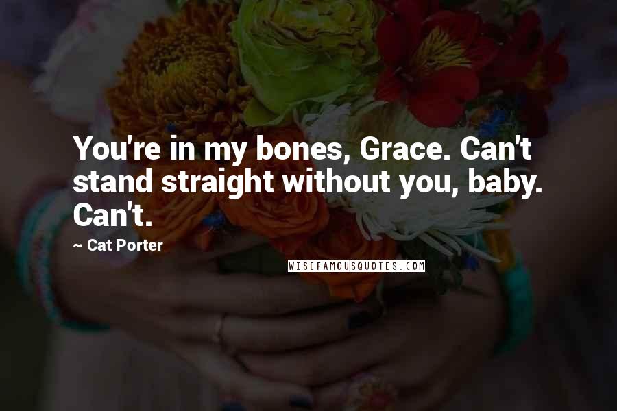 Cat Porter Quotes: You're in my bones, Grace. Can't stand straight without you, baby. Can't.
