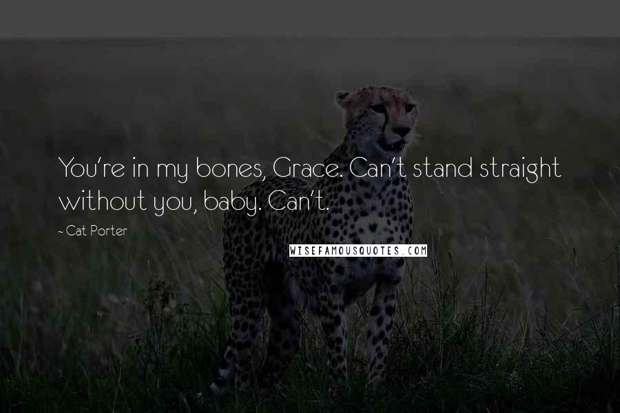 Cat Porter Quotes: You're in my bones, Grace. Can't stand straight without you, baby. Can't.