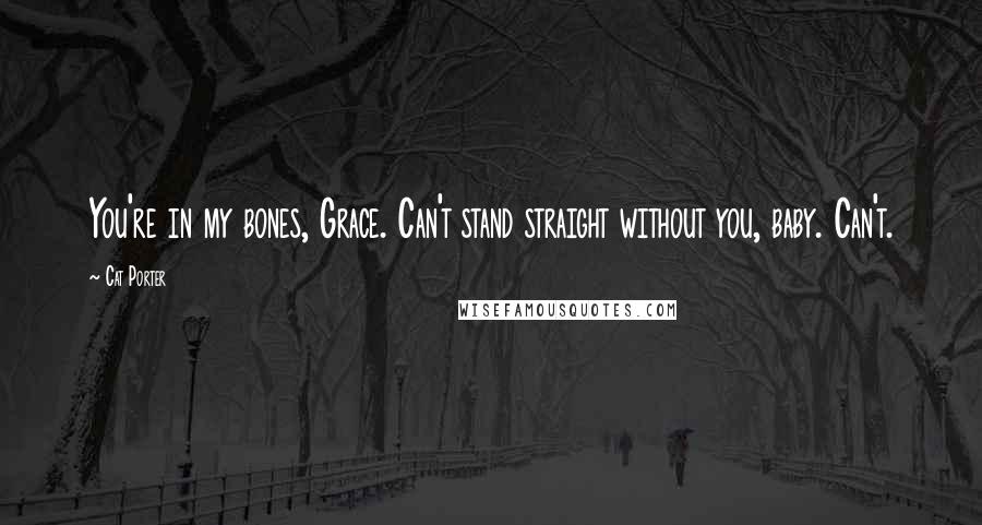 Cat Porter Quotes: You're in my bones, Grace. Can't stand straight without you, baby. Can't.