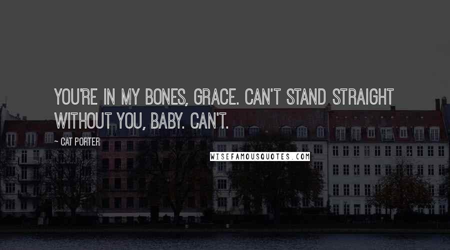 Cat Porter Quotes: You're in my bones, Grace. Can't stand straight without you, baby. Can't.