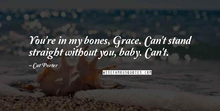 Cat Porter Quotes: You're in my bones, Grace. Can't stand straight without you, baby. Can't.