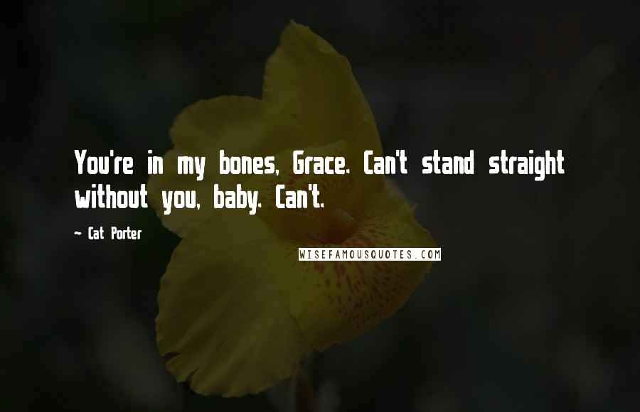 Cat Porter Quotes: You're in my bones, Grace. Can't stand straight without you, baby. Can't.