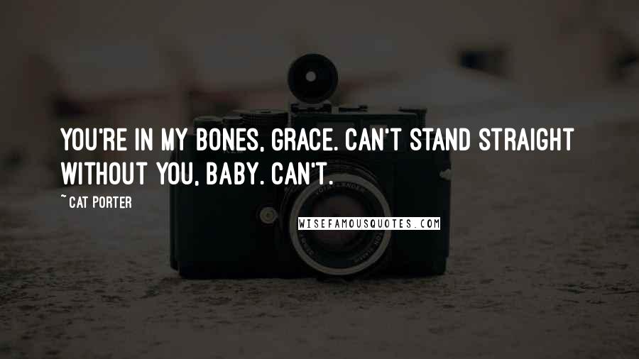 Cat Porter Quotes: You're in my bones, Grace. Can't stand straight without you, baby. Can't.